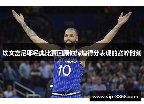 埃文富尼耶经典比赛回顾他辉煌得分表现的巅峰时刻