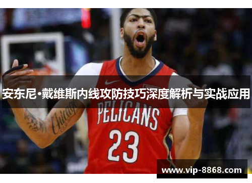 安东尼·戴维斯内线攻防技巧深度解析与实战应用