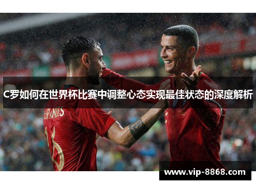 C罗如何在世界杯比赛中调整心态实现最佳状态的深度解析