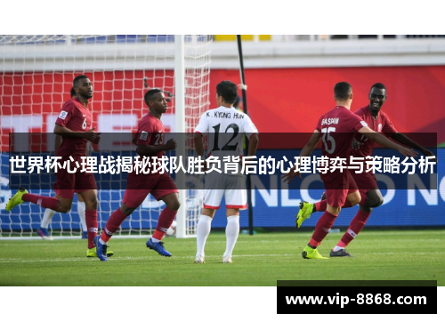 世界杯心理战揭秘球队胜负背后的心理博弈与策略分析