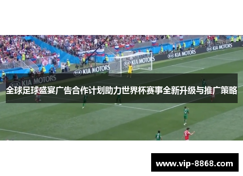 全球足球盛宴广告合作计划助力世界杯赛事全新升级与推广策略