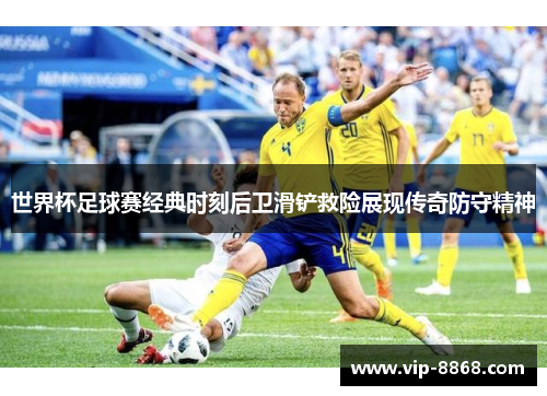 世界杯足球赛经典时刻后卫滑铲救险展现传奇防守精神