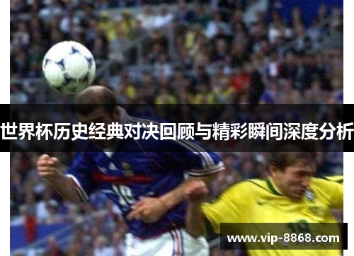 世界杯历史经典对决回顾与精彩瞬间深度分析