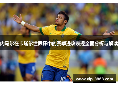 内马尔在卡塔尔世界杯中的赛季进攻表现全面分析与解读