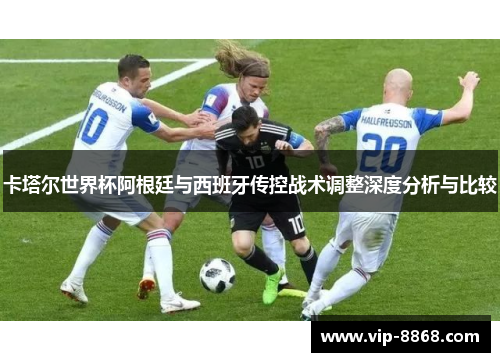 卡塔尔世界杯阿根廷与西班牙传控战术调整深度分析与比较