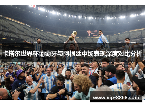 卡塔尔世界杯葡萄牙与阿根廷中场表现深度对比分析
