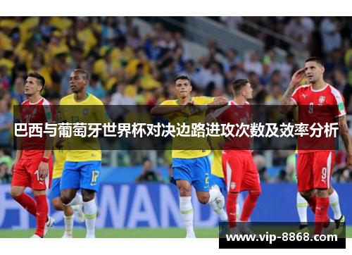 巴西与葡萄牙世界杯对决边路进攻次数及效率分析