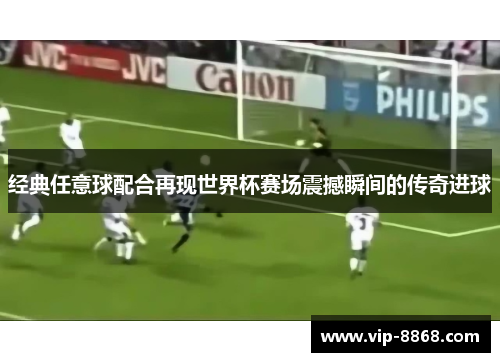 经典任意球配合再现世界杯赛场震撼瞬间的传奇进球