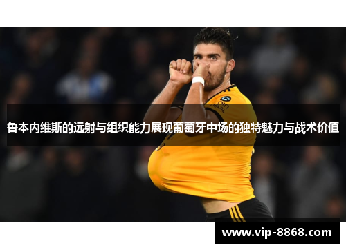 鲁本内维斯的远射与组织能力展现葡萄牙中场的独特魅力与战术价值