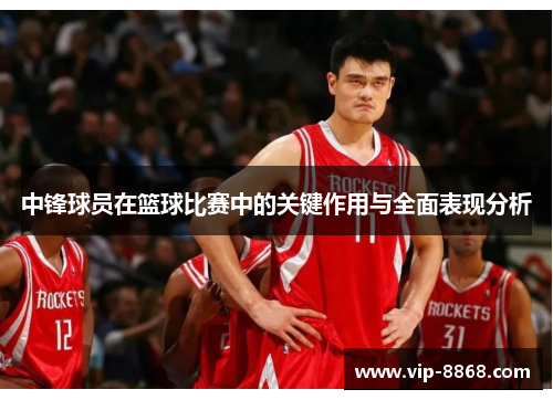 中锋球员在篮球比赛中的关键作用与全面表现分析