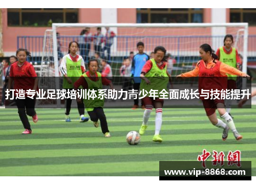 打造专业足球培训体系助力青少年全面成长与技能提升