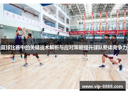 篮球比赛中的关键战术解析与应对策略提升球队整体竞争力
