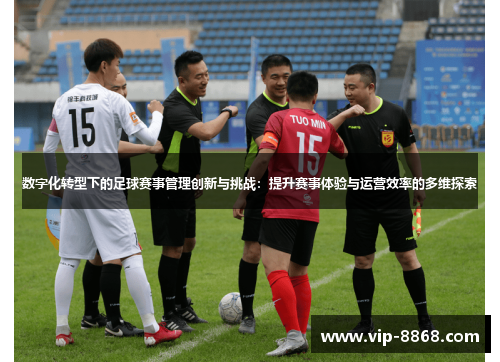 数字化转型下的足球赛事管理创新与挑战：提升赛事体验与运营效率的多维探索