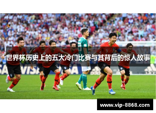 世界杯历史上的五大冷门比赛与其背后的惊人故事