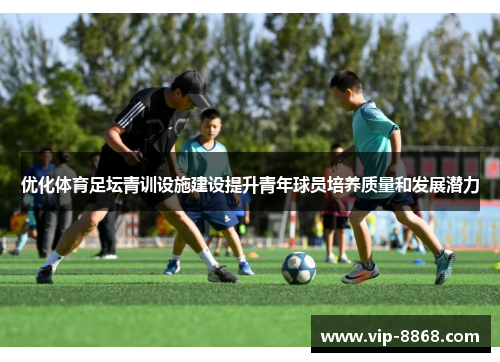 优化体育足坛青训设施建设提升青年球员培养质量和发展潜力