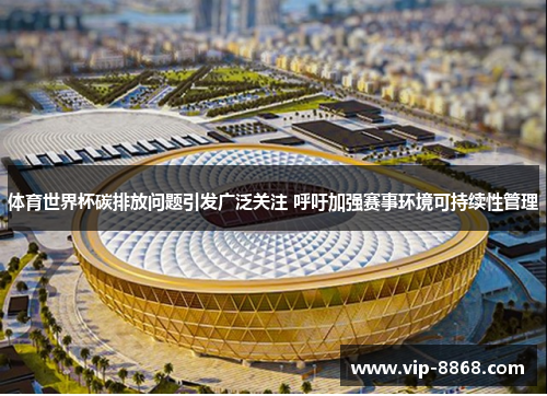 体育世界杯碳排放问题引发广泛关注 呼吁加强赛事环境可持续性管理
