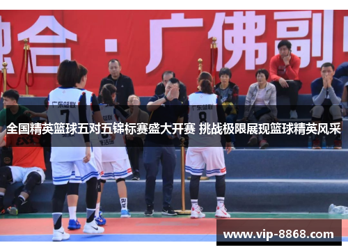 全国精英篮球五对五锦标赛盛大开赛 挑战极限展现篮球精英风采