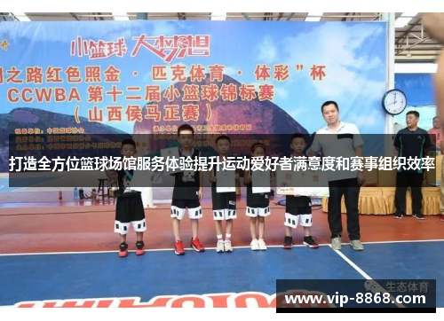 打造全方位篮球场馆服务体验提升运动爱好者满意度和赛事组织效率
