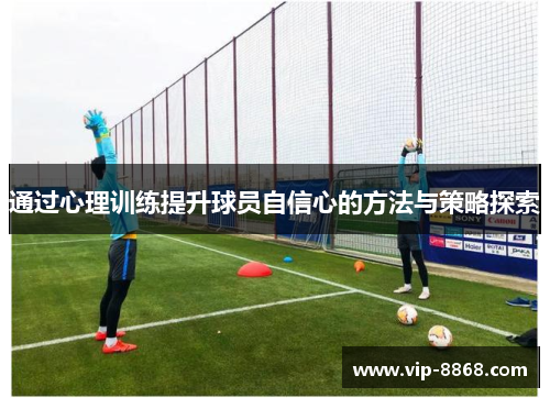 通过心理训练提升球员自信心的方法与策略探索