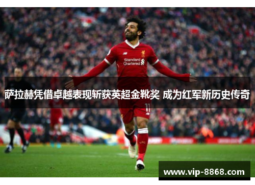 萨拉赫凭借卓越表现斩获英超金靴奖 成为红军新历史传奇