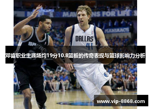 邓肯职业生涯场均19分10.8篮板的传奇表现与篮球影响力分析