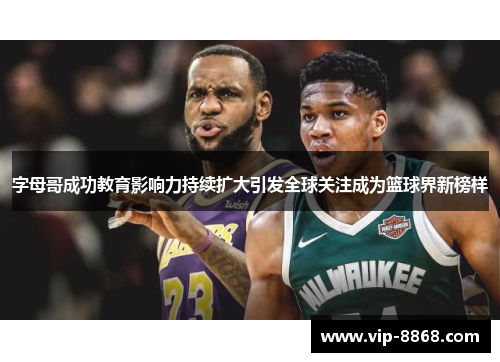 字母哥成功教育影响力持续扩大引发全球关注成为篮球界新榜样