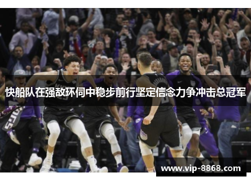 快船队在强敌环伺中稳步前行坚定信念力争冲击总冠军