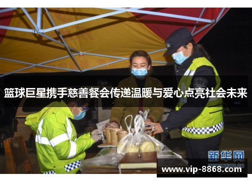 篮球巨星携手慈善餐会传递温暖与爱心点亮社会未来