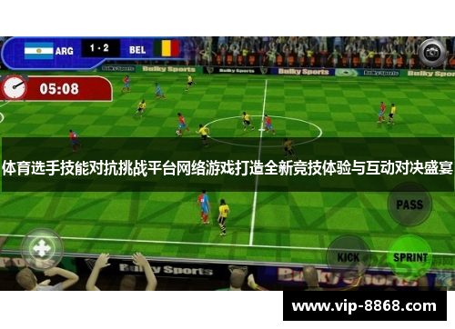 体育选手技能对抗挑战平台网络游戏打造全新竞技体验与互动对决盛宴