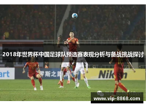 2018年世界杯中国足球队预选赛表现分析与备战挑战探讨