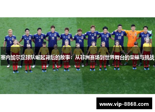塞内加尔足球队崛起背后的故事：从非洲赛场到世界舞台的荣耀与挑战