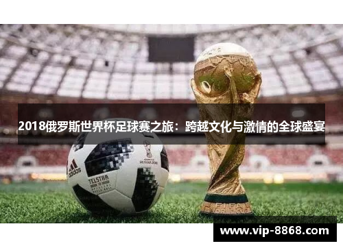 2018俄罗斯世界杯足球赛之旅：跨越文化与激情的全球盛宴
