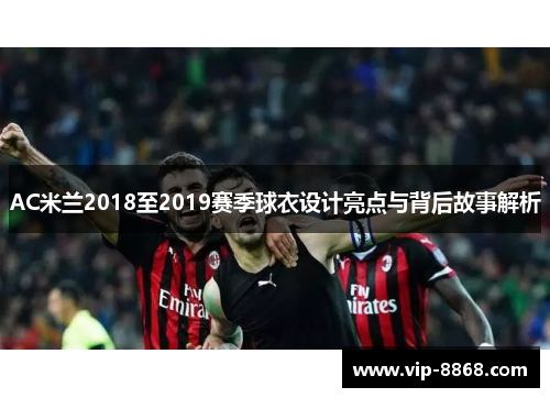 AC米兰2018至2019赛季球衣设计亮点与背后故事解析
