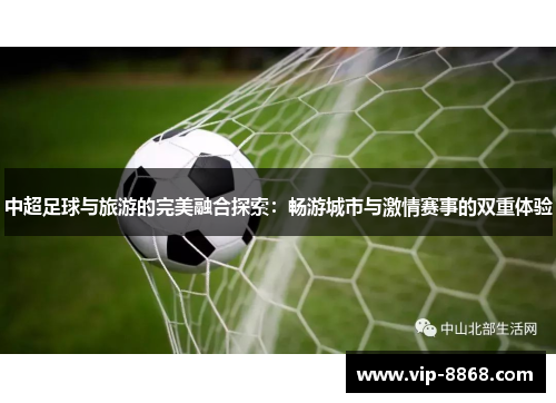 中超足球与旅游的完美融合探索：畅游城市与激情赛事的双重体验