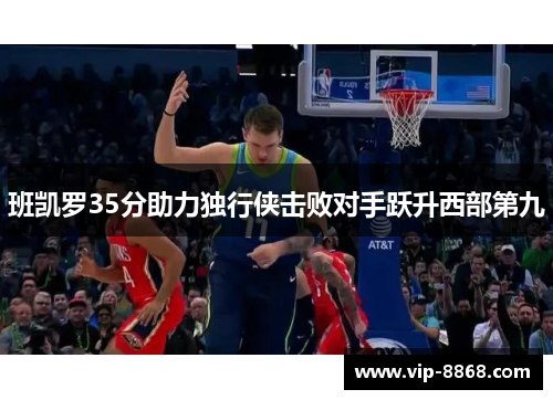 班凯罗35分助力独行侠击败对手跃升西部第九