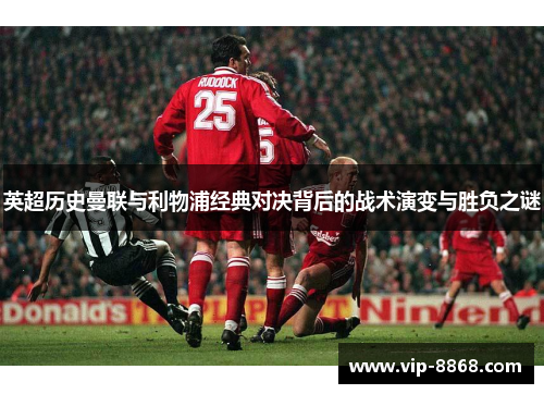 英超历史曼联与利物浦经典对决背后的战术演变与胜负之谜