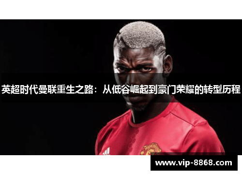 英超时代曼联重生之路：从低谷崛起到豪门荣耀的转型历程