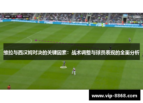 维拉与西汉姆对决的关键因素：战术调整与球员表现的全面分析