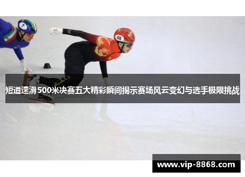 短道速滑500米决赛五大精彩瞬间揭示赛场风云变幻与选手极限挑战