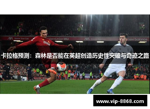 卡拉格预测：森林是否能在英超创造历史性突破与奇迹之路