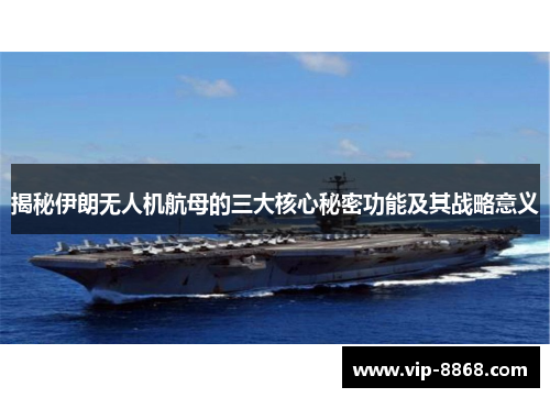 揭秘伊朗无人机航母的三大核心秘密功能及其战略意义