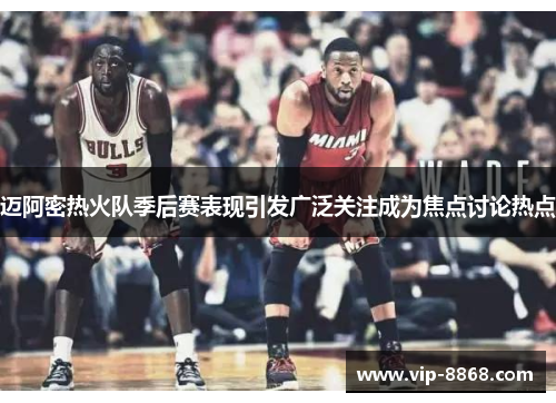迈阿密热火队季后赛表现引发广泛关注成为焦点讨论热点