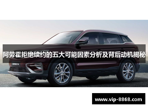 阿劳霍拒绝续约的五大可能因素分析及背后动机揭秘