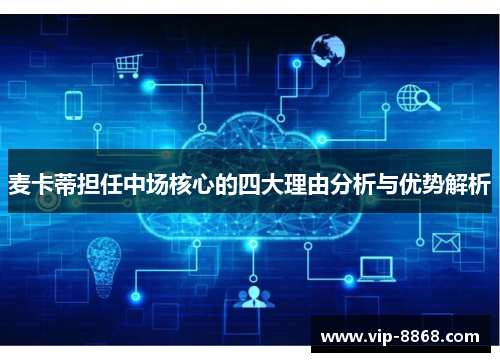 麦卡蒂担任中场核心的四大理由分析与优势解析 麦卡蒂担任中场核心的四大理由分析与优势解析