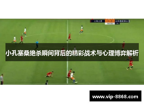 小孔塞桑绝杀瞬间背后的精彩战术与心理博弈解析
