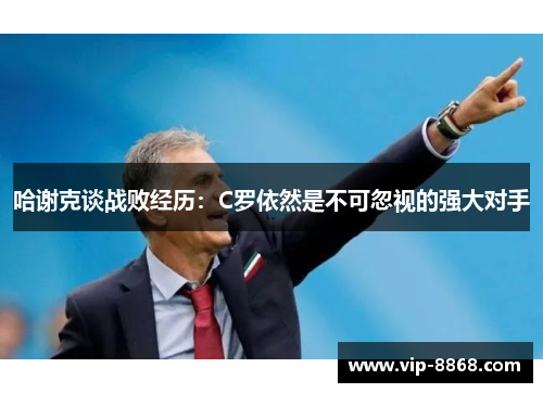 哈谢克谈战败经历：C罗依然是不可忽视的强大对手