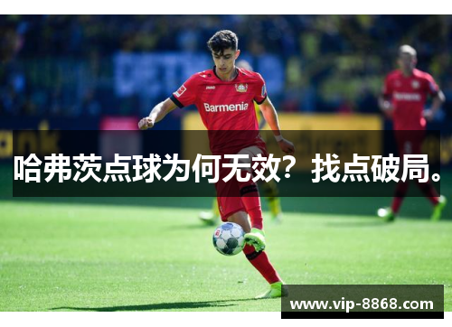 哈弗茨点球为何无效？找点破局。