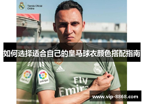 如何选择适合自己的皇马球衣颜色搭配指南 如何选择适合自己的皇马球衣颜色搭配指南