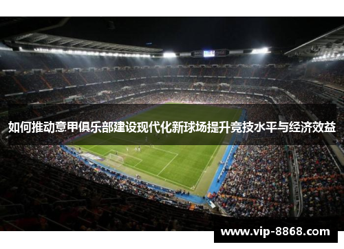 如何推动意甲俱乐部建设现代化新球场提升竞技水平与经济效益