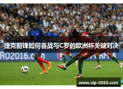 捷克前锋如何备战与C罗的欧洲杯关键对决